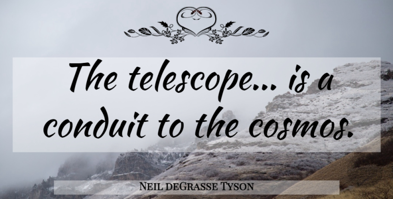 Neil deGrasse Tyson Quote About Science, Cosmos, Telescopes: The Telescope Is A Conduit...