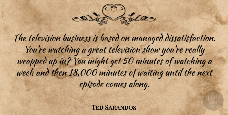 Ted Sarandos Quote About Based, Business, Episode, Great, Might: The Television Business Is Based...