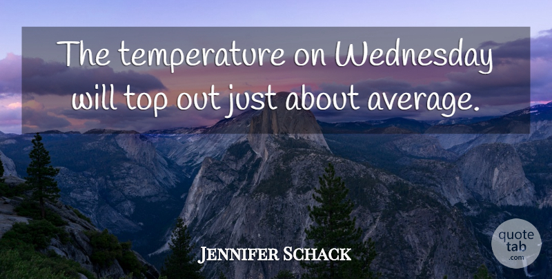 Jennifer Schack Quote About Top, Wednesday: The Temperature On Wednesday Will...