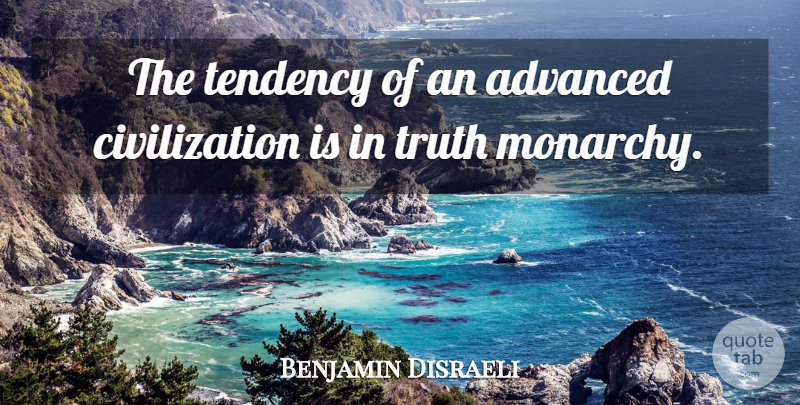 Benjamin Disraeli Quote About Civilization, Tendencies, Monarchy: The Tendency Of An Advanced...