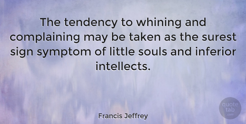 Francis Jeffrey Quote About Complaints And Complaining, Inferior, Sign, Souls, Surest: The Tendency To Whining And...
