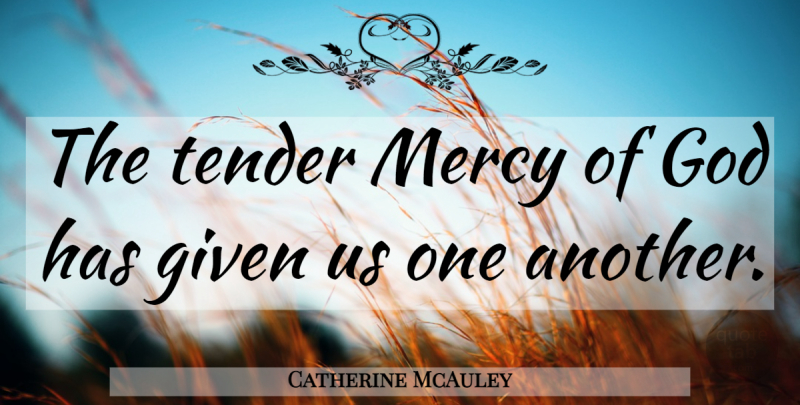 Catherine McAuley Quote About Mercy Of God, Mercy, Given: The Tender Mercy Of God...