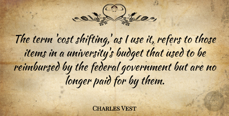 Charles Vest Quote About American Educator, Federal, Government, Items, Longer: The Term Cost Shifting As...