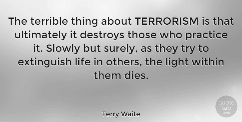 Terry Waite Quote About Practice, Light, Trying: The Terrible Thing About Terrorism...