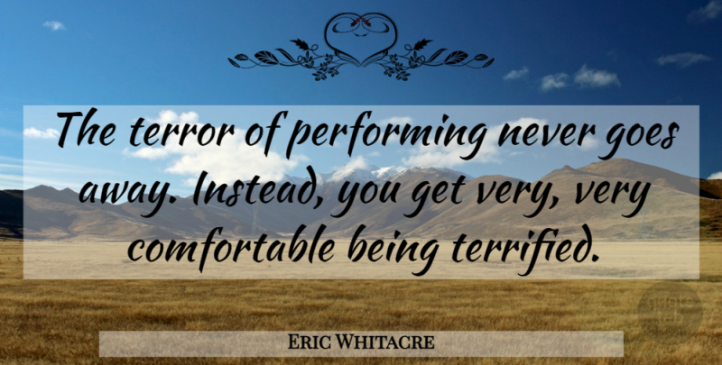 Eric Whitacre Quote About Performing, Terror, Comfortable: The Terror Of Performing Never...