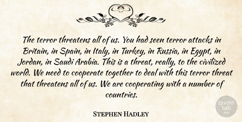 Stephen Hadley Quote About Attacks, Civilized, Cooperate, Deal, Number: The Terror Threatens All Of...