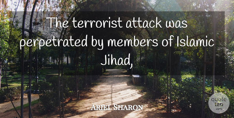 Ariel Sharon Quote About Attack, Islamic, Members, Terrorist: The Terrorist Attack Was Perpetrated...