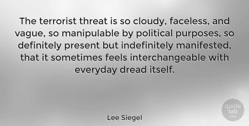 Lee Siegel Quote About Definitely, Dread, Everyday, Feels, Political: The Terrorist Threat Is So...
