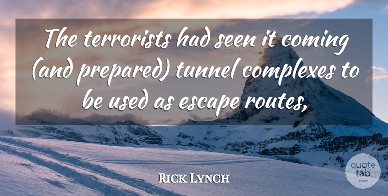 Rick Lynch Quote About Coming, Complexes, Escape, Seen, Terrorists: The Terrorists Had Seen It...