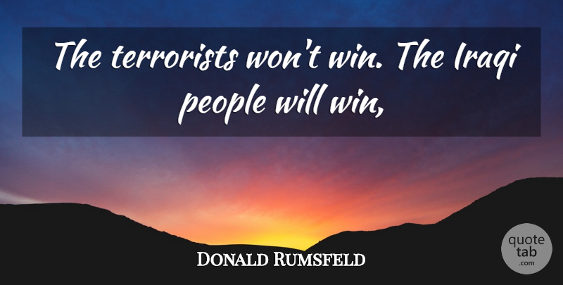 Donald Rumsfeld Quote About Iraqi, People, Terrorists: The Terrorists Wont Win The...