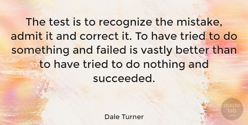 Dale Turner Quote About Correct, English Actress, Failed, Recognize, Tried: The Test Is To Recognize...