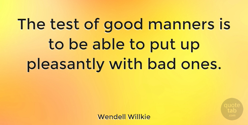 Wendell Willkie Quote About Tests, Able, Manners: The Test Of Good Manners...