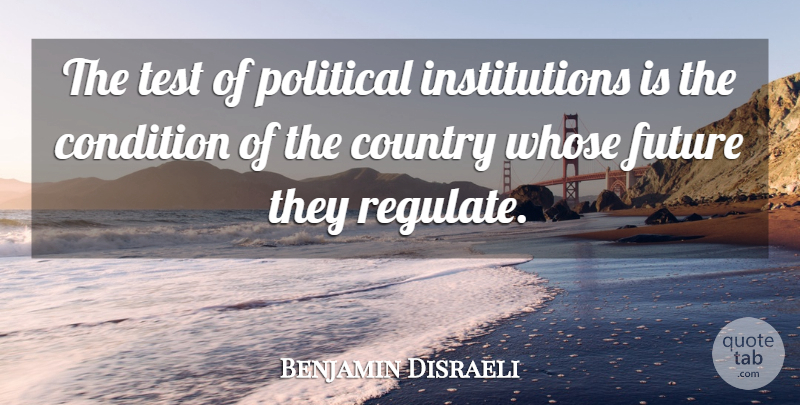 Benjamin Disraeli Quote About Country, Political, Politics: The Test Of Political Institutions...