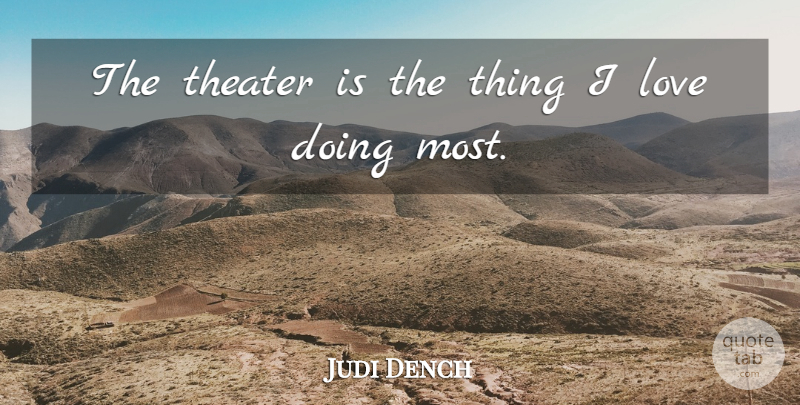 Judi Dench Quote About Things I Love, Theater: The Theater Is The Thing...