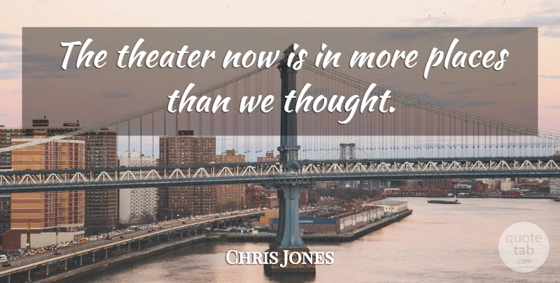 Chris Jones Quote About Places, Theater: The Theater Now Is In...