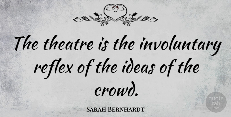 Sarah Bernhardt Quote About Ideas, Theatre, Crowds: The Theatre Is The Involuntary...