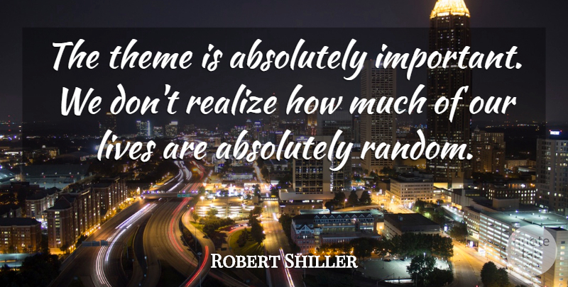 Robert Shiller Quote About Absolutely, Lives, Realize, Theme: The Theme Is Absolutely Important...