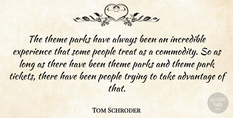 Tom Schroder Quote About Advantage, Experience, Incredible, Parks, People: The Theme Parks Have Always...