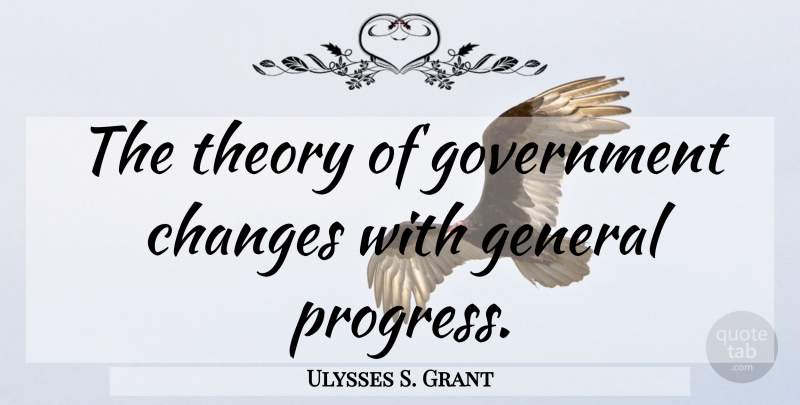 Ulysses S. Grant Quote About Government, Progress, Theory: The Theory Of Government Changes...