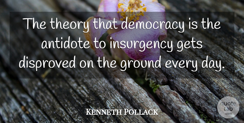 Kenneth Pollack Quote About Antidote, Democracy, Gets, Ground, Insurgency: The Theory That Democracy Is...