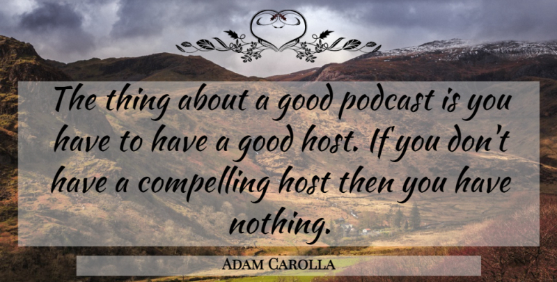 Adam Carolla Quote About Host, Compelling, Ifs: The Thing About A Good...