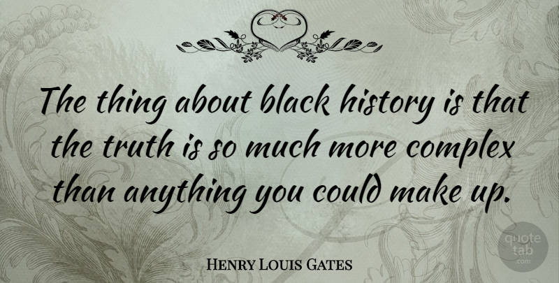 Henry Louis Gates Quote About Inspirational, Black History, Truth Is: The Thing About Black History...