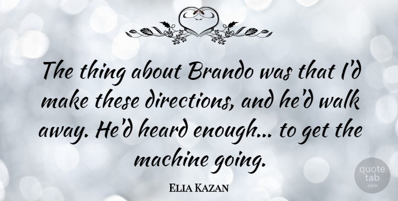 Elia Kazan Quote About American Director, Brando, Heard, Machine, Walk: The Thing About Brando Was...