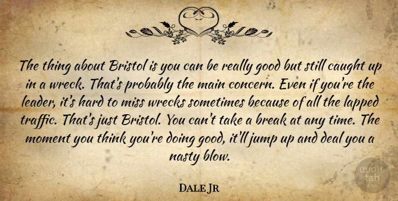 Dale Jr Quote About Break, Bristol, Caught, Deal, Good: The Thing About Bristol Is...