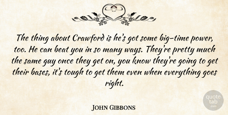 John Gibbons Quote About Beat, Goes, Guy, Tough: The Thing About Crawford Is...