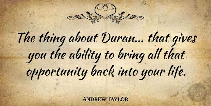 Andrew Taylor Quote About Opportunity, Giving, Ability: The Thing About Duran That...