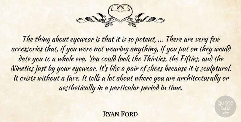 Ryan Ford Quote About Date, Exists, Few, Nineties, Pair: The Thing About Eyewear Is...