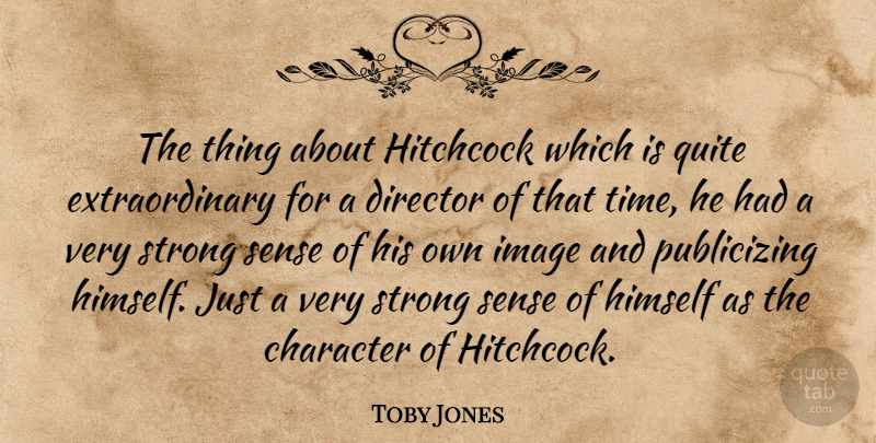 Toby Jones Quote About Strong, Character, Directors: The Thing About Hitchcock Which...