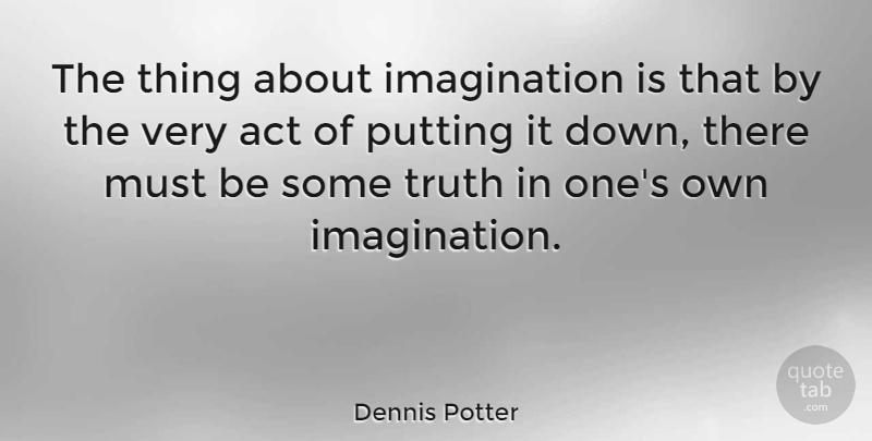 Dennis Potter Quote About Imagination: The Thing About Imagination Is...