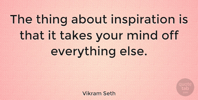 Vikram Seth Quote About Inspiration, Mind: The Thing About Inspiration Is...