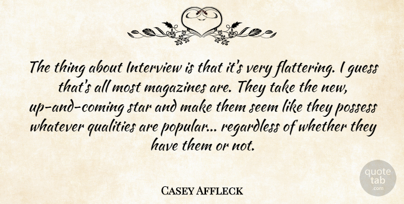 Casey Affleck Quote About Guess, Interview, Magazines, Possess, Qualities: The Thing About Interview Is...