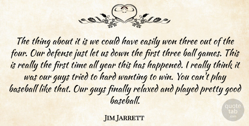 Jim Jarrett Quote About Ball, Baseball, Defense, Easily, Finally: The Thing About It Is...