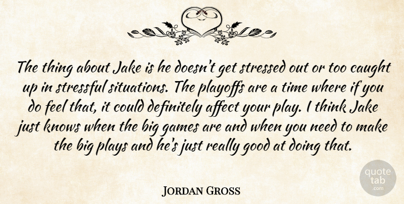 Jordan Gross Quote About Affect, Caught, Definitely, Games, Good: The Thing About Jake Is...