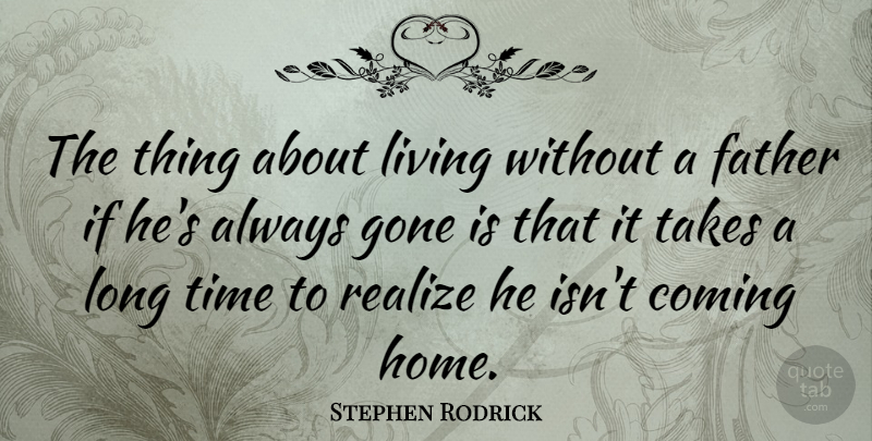 Stephen Rodrick Quote About Coming, Gone, Home, Living, Realize: The Thing About Living Without...