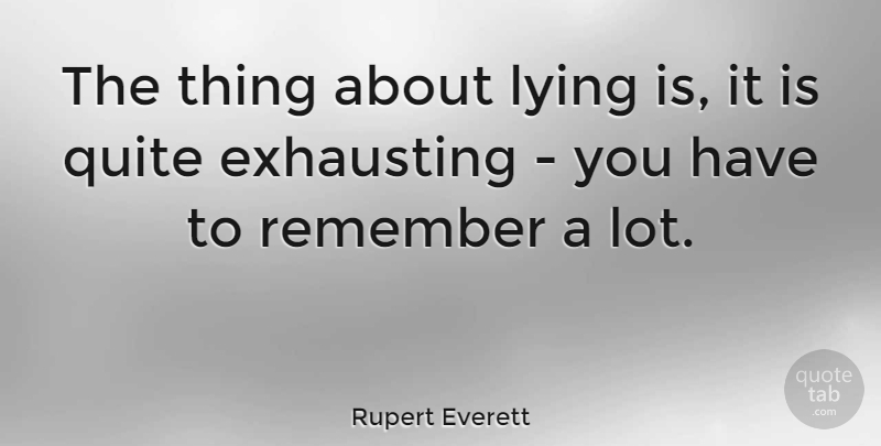 Rupert Everett Quote About Lying, Remember, Exhausting: The Thing About Lying Is...