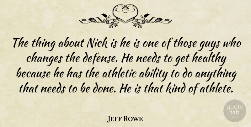 Jeff Rowe Quote About Ability, Athletic, Changes, Guys, Healthy: The Thing About Nick Is...