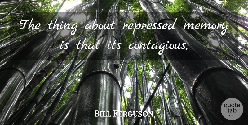 Bill Ferguson Quote About Memory, Repressed: The Thing About Repressed Memory...