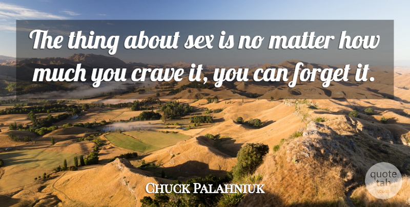 Chuck Palahniuk Quote About Crave, Forget, Matter, Sex: The Thing About Sex Is...