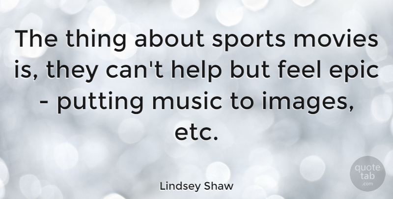 Lindsey Shaw Quote About Sports, Epic, Etc: The Thing About Sports Movies...