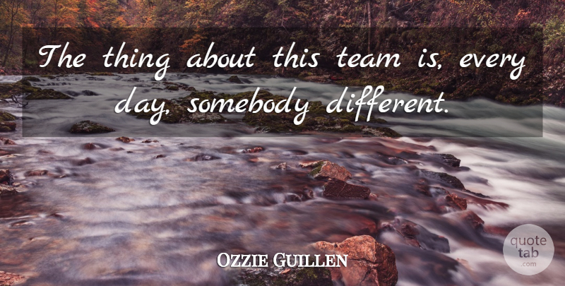 Ozzie Guillen Quote About Somebody, Team: The Thing About This Team...