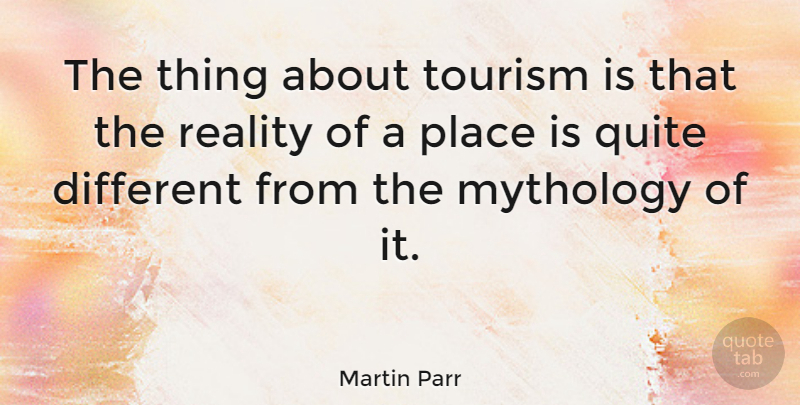 Martin Parr Quote About Reality, Tourism, Different: The Thing About Tourism Is...