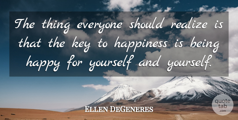 Ellen DeGeneres Quote About Keys, Realizing, Key To Happiness: The Thing Everyone Should Realize...