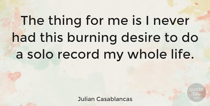 Julian Casablancas Quote About Desire, Burning, Records: The Thing For Me Is...