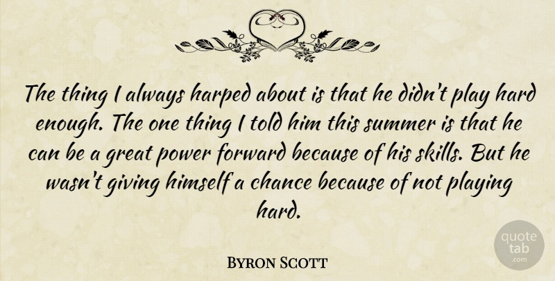 Byron Scott Quote About Chance, Forward, Giving, Great, Hard: The Thing I Always Harped...