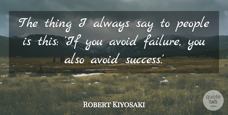 Robert Kiyosaki Quote About Failure, People, Success: The Thing I Always Say...