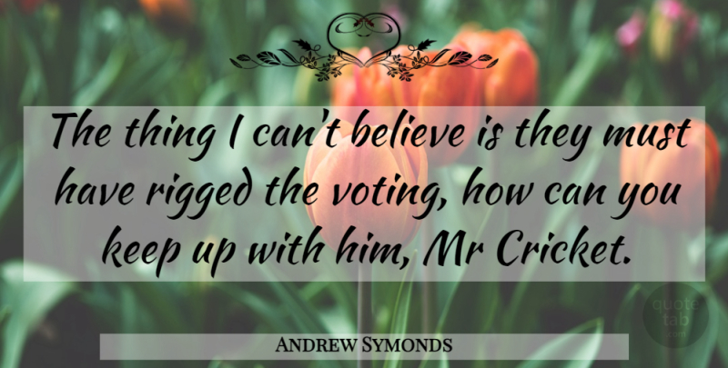 Andrew Symonds Quote About Believe, Mr, Rigged, Voting: The Thing I Cant Believe...